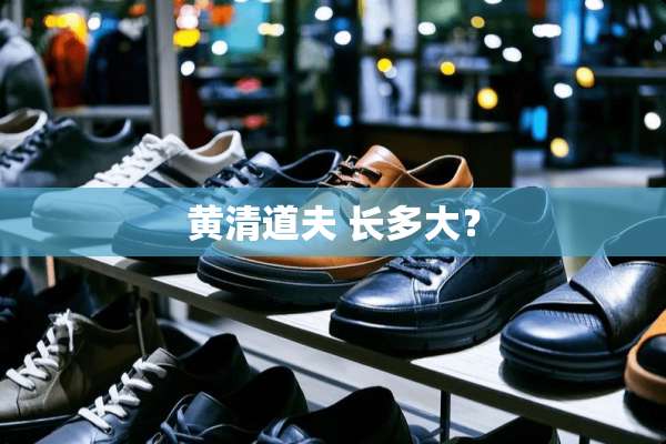 黄清道夫 长多大？