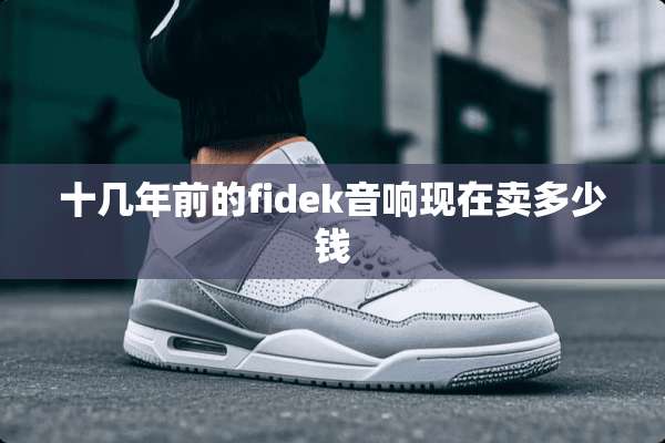 十几年前的fidek音响现在卖多少钱