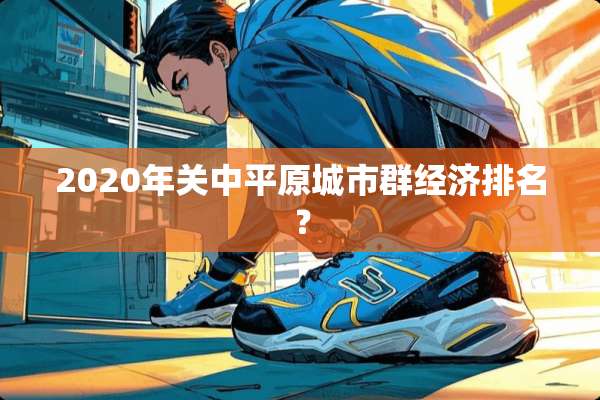 2020年关中平原城市群经济排名？