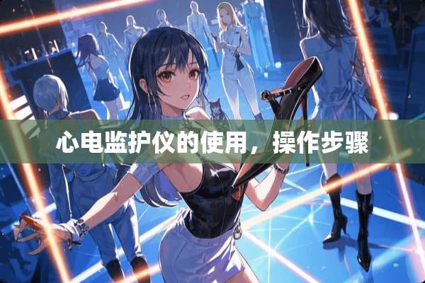 心电监护仪的使用，操作步骤