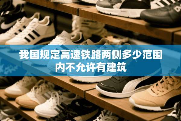 我国规定高速铁路两侧多少范围内不允许有建筑