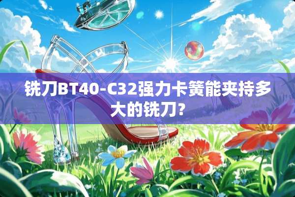 铣刀BT40-C32强力卡簧能夹持多大的铣刀？