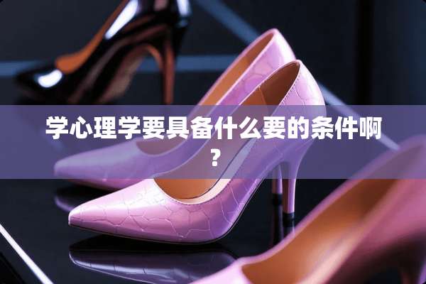学心理学要具备什么要的条件啊？