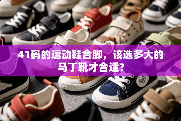 41码的运动鞋合脚，该选多大的马丁靴才合适？