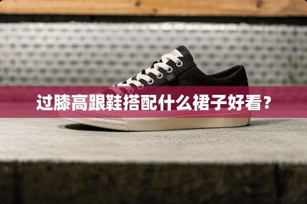 过膝高跟鞋搭配什么裙子好看？