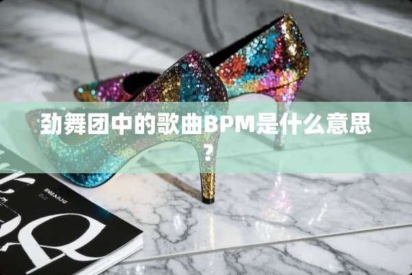 劲舞团中的歌曲BPM是什么意思？
