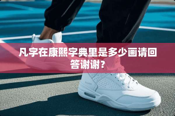 凡字在康熙字典里是多少画请回答谢谢？