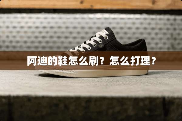 阿迪的鞋怎么刷？怎么打理？