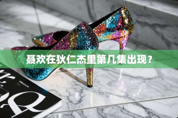 聂欢在狄仁杰里第几集出现？