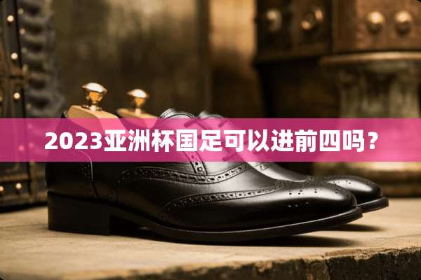 2023亚洲杯国足可以进前四吗？