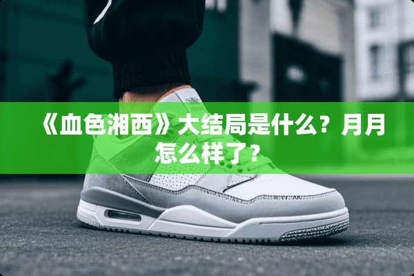 《血色湘西》大结局是什么？月月怎么样了？