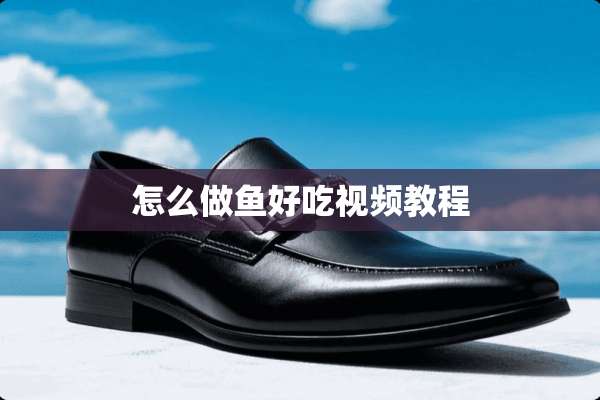 怎么做鱼好吃视频教程