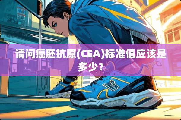 请问癌胚抗原(CEA)标准值应该是多少？