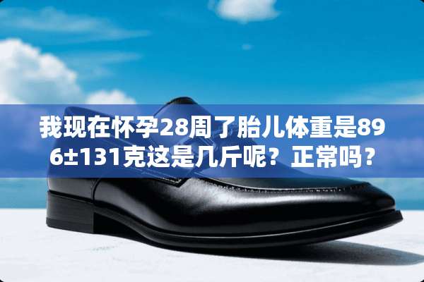 我现在怀孕28周了胎儿体重是896±131克这是几斤呢？正常吗？