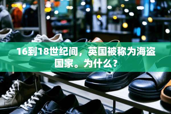 16到18世纪间，英国被称为海盗国家。为什么？