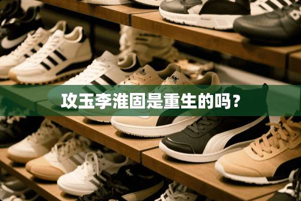 攻玉李淮固是重生的吗？