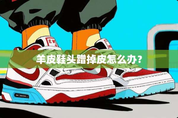 羊皮鞋头蹭掉皮怎么办？