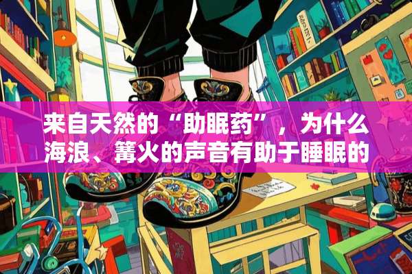 来自天然的“助眠药”，为什么海浪、篝火的声音有助于睡眠的作用？