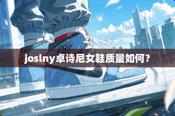 joslny卓诗尼女鞋质量如何？