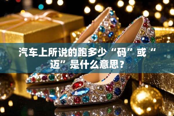汽车上所说的跑多少“码”或“迈”是什么意思？