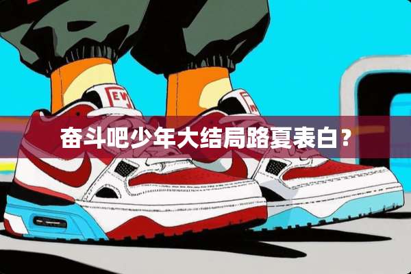 奋斗吧少年大结局路夏表白？