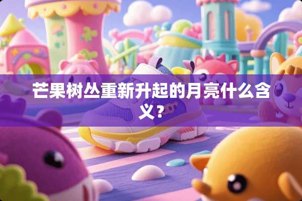 芒果树丛重新升起的月亮什么含义？