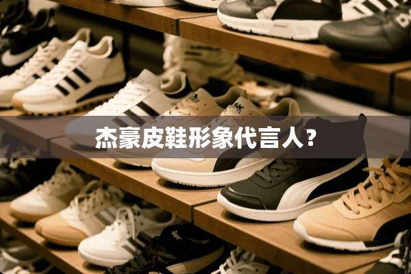 杰豪皮鞋形象代言人？