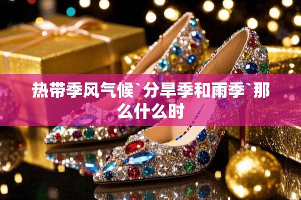 热带季风气候`分旱季和雨季`那么什么时