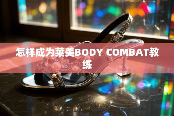 怎样成为莱美BODY COMBAT教练