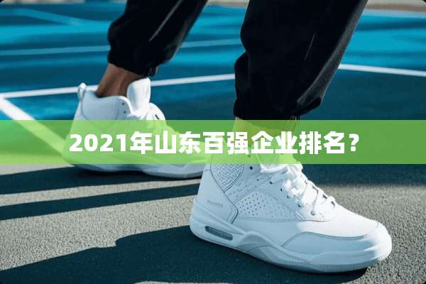 2021年山东百强企业排名？