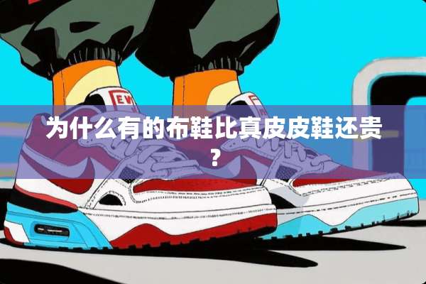 为什么有的布鞋比真皮皮鞋还贵？