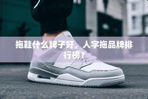 拖鞋什么牌子好，人字拖品牌排行榜？