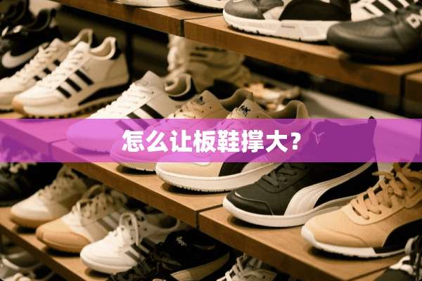 怎么让板鞋撑大？