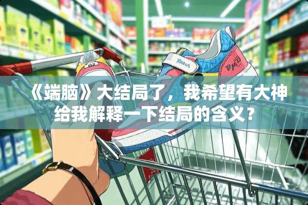 《端脑》大结局了，我希望有大神给我解释一下结局的含义？