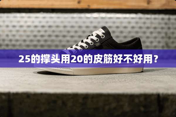25的撑头用20的皮筋好不好用？