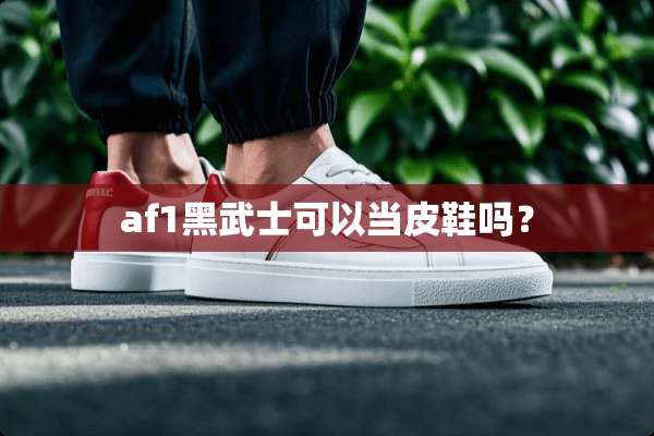af1黑武士可以当皮鞋吗？