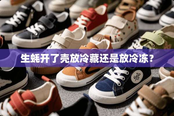 生蚝开了壳放冷藏还是放冷冻？