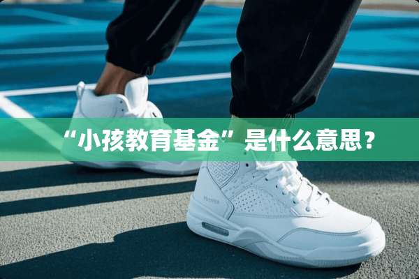 “小孩教育基金”是什么意思？