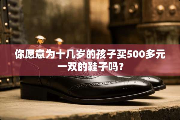 你愿意为十几岁的孩子买500多元一双的鞋子吗？