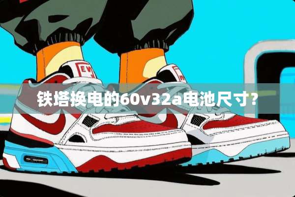 铁塔换电的60v32a电池尺寸？