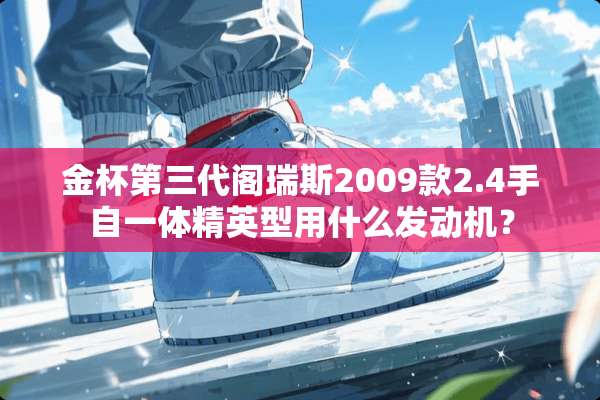 金杯第三代阁瑞斯2009款2.4手自一体精英型用什么发动机？