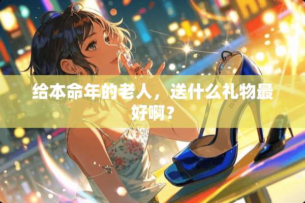 给本命年的老人，送什么礼物最好啊？