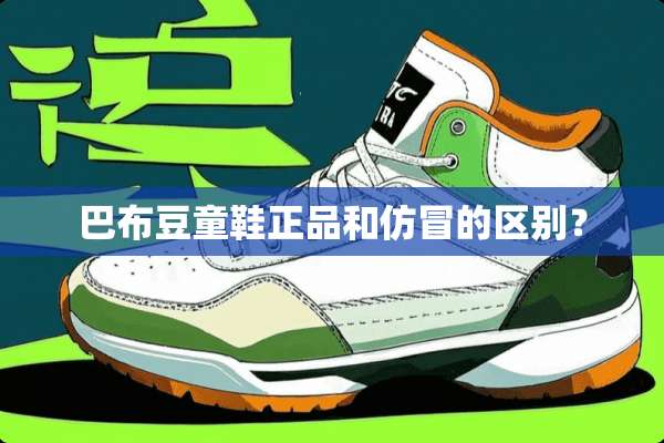 巴布豆童鞋正品和仿冒的区别？