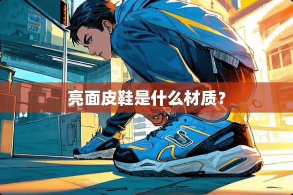 亮面皮鞋是什么材质？