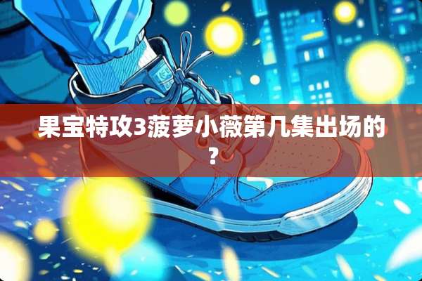 果宝特攻3菠萝小薇第几集出场的？