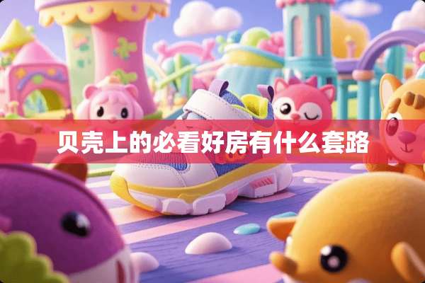 贝壳上的必看好房有什么套路