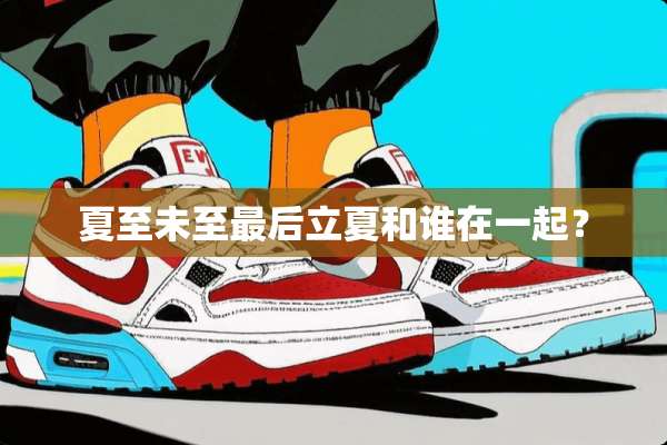 夏至未至最后立夏和谁在一起？