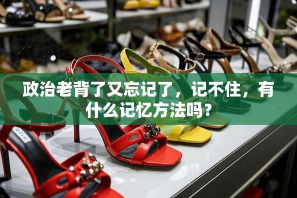 **老背了又忘记了，记不住，有什么记忆方法吗？