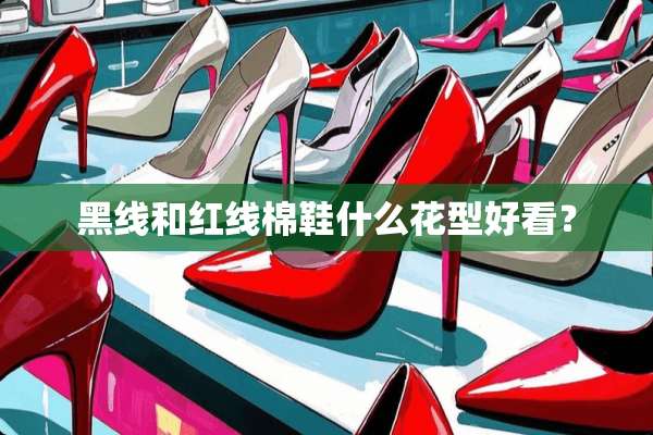 黑线和红线棉鞋什么花型好看？