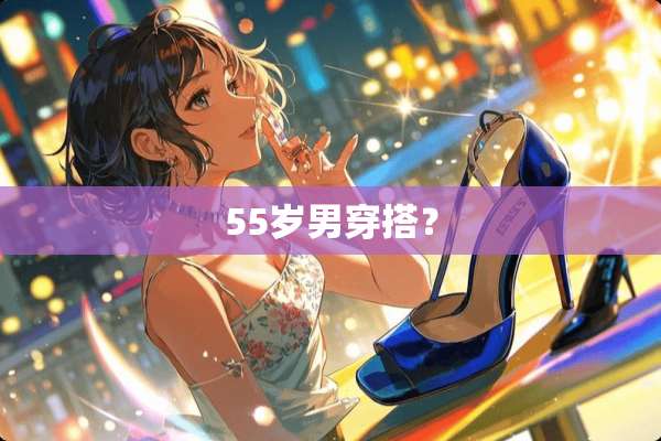 55岁男穿搭？